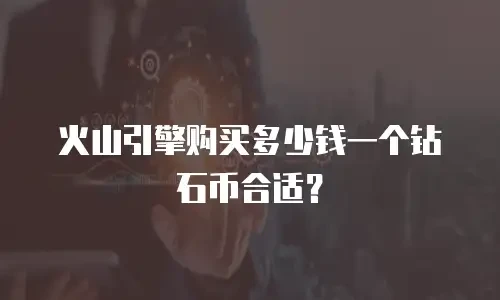 火山引擎购买多少钱一个钻石币合适？