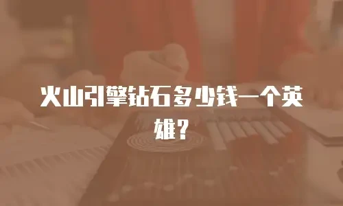 火山引擎钻石多少钱一个英雄？