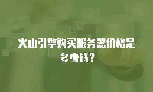 火山引擎购买服务器价格是多少钱？