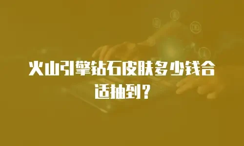 火山引擎钻石皮肤多少钱合适抽到？