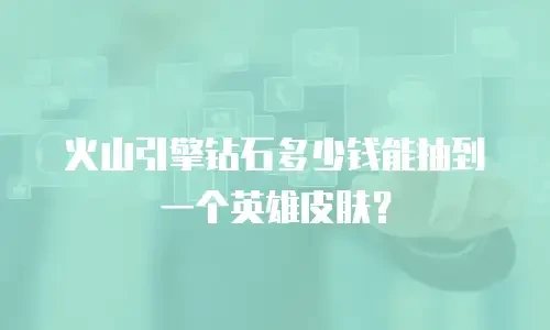 火山引擎钻石多少钱能抽到一个英雄皮肤？