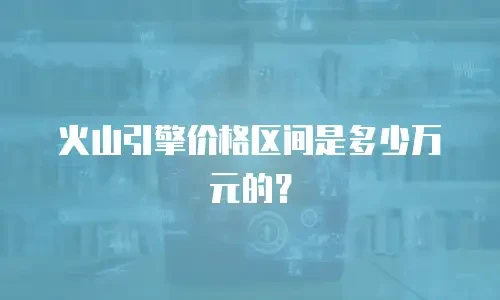 火山引擎价格区间是多少万元的？