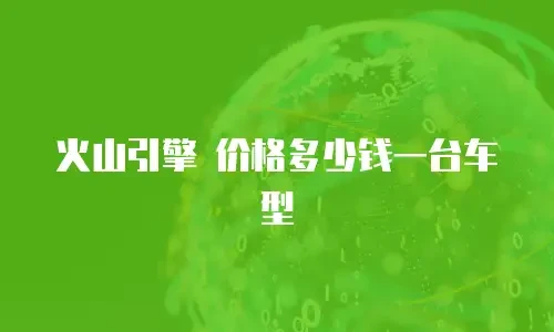 火山引擎 价格多少钱一台车型