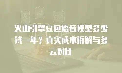 火山引擎豆包语音模型多少钱一年？真实成本拆解与多云对比