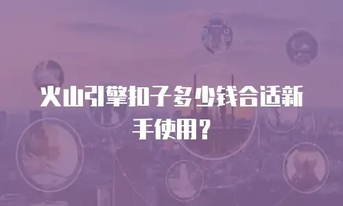 火山引擎扣子多少钱合适新手使用？
