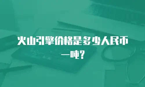 火山引擎价格是多少人民币一吨？