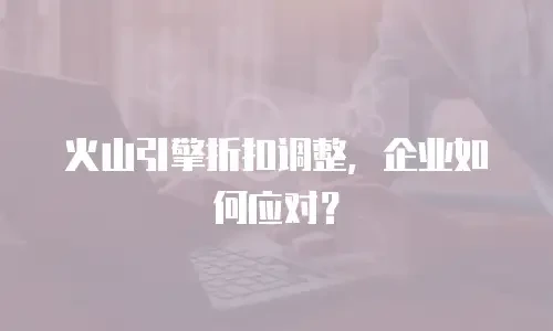 火山引擎折扣调整，企业如何应对？
