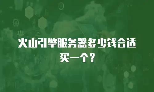 火山引擎服务器多少钱合适买一个？