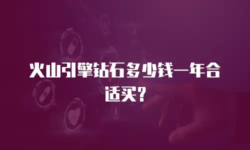火山引擎钻石多少钱一年合适买？