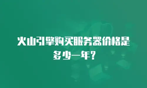 火山引擎购买服务器价格是多少一年？