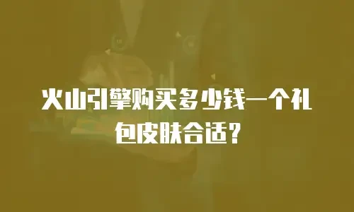 火山引擎购买多少钱一个礼包皮肤合适？