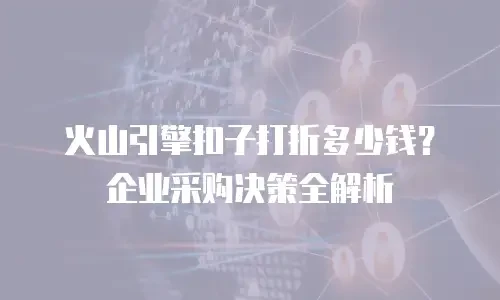 火山引擎扣子打折多少钱？企业采购决策全解析