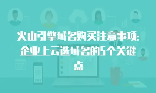 火山引擎域名购买注意事项：企业上云选域名的5个关键点