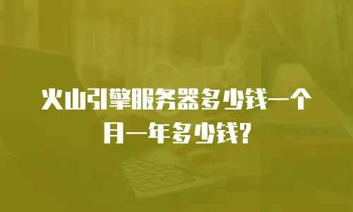 火山引擎服务器多少钱一个月一年多少钱？