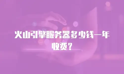 火山引擎服务器多少钱一年收费？