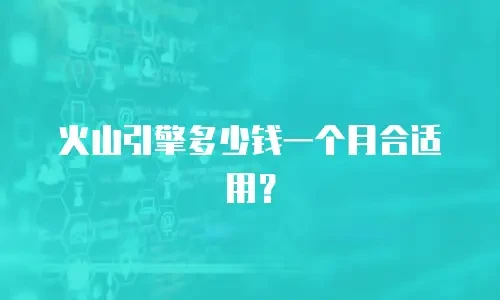 火山引擎多少钱一个月合适用？