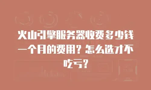 火山引擎服务器收费多少钱一个月的费用？怎么选才不吃亏？