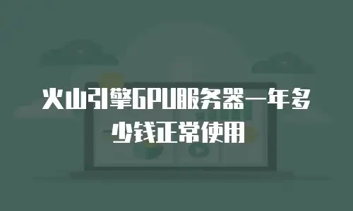 火山引擎GPU服务器一年多少钱正常使用