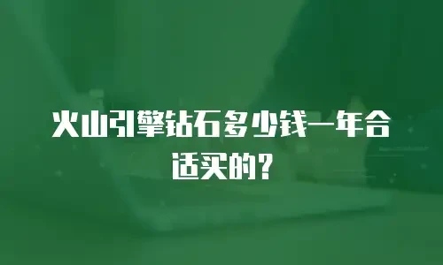火山引擎钻石多少钱一年合适买的？