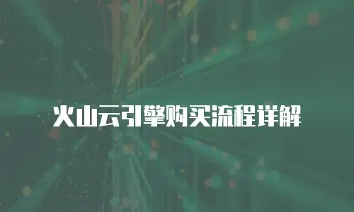 火山云引擎购买流程详解