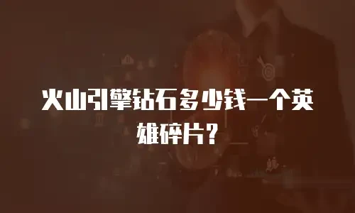 火山引擎钻石多少钱一个英雄碎片？