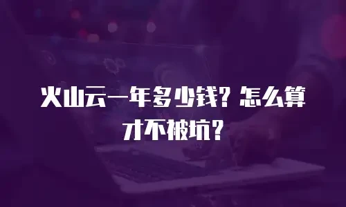火山云一年多少钱？怎么算才不被坑？