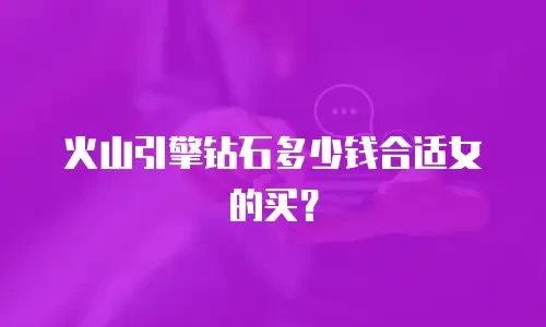 火山引擎钻石多少钱合适女的买？