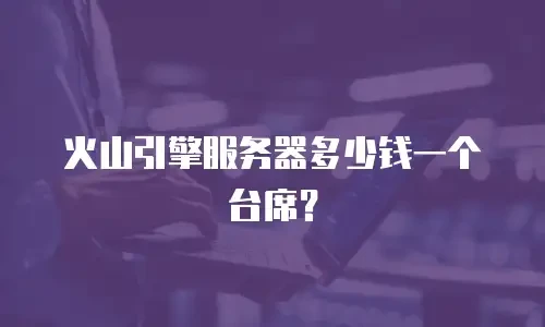 火山引擎服务器多少钱一个台席？