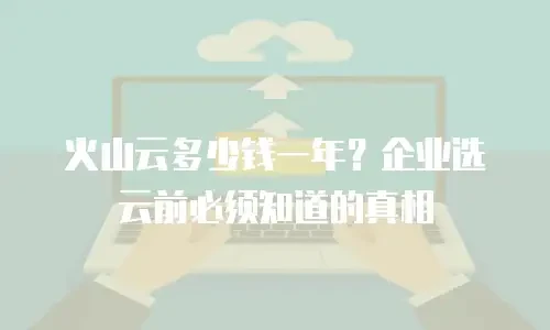 火山云多少钱一年？企业选云前必须知道的真相