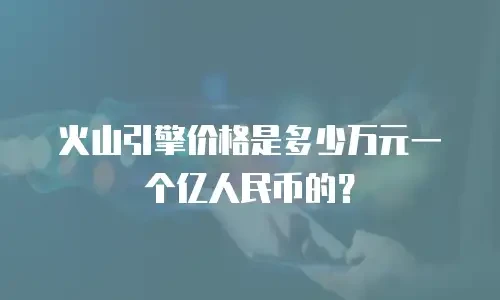 火山引擎价格是多少万元一个亿人民币的？