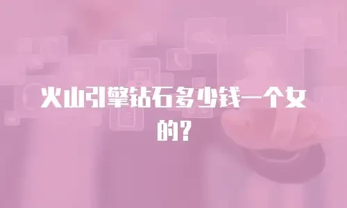 火山引擎钻石多少钱一个女的？