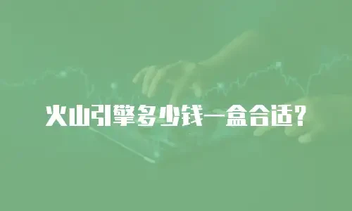 火山引擎多少钱一盒合适？