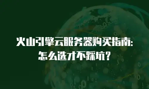 火山引擎云服务器购买指南：怎么选才不踩坑？