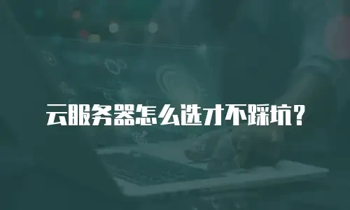 云服务器怎么选才不踩坑？