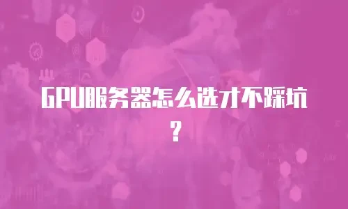 GPU服务器怎么选才不踩坑？