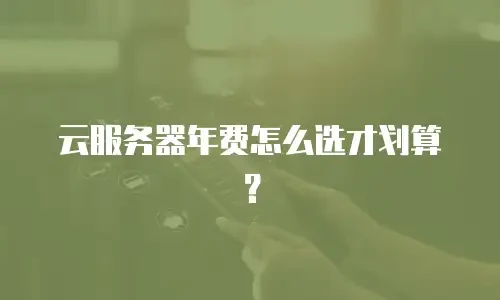 云服务器年费怎么选才划算？