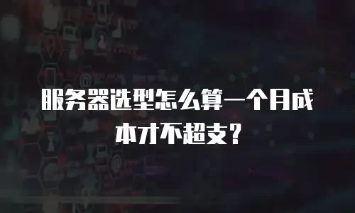 服务器选型怎么算一个月成本才不超支？