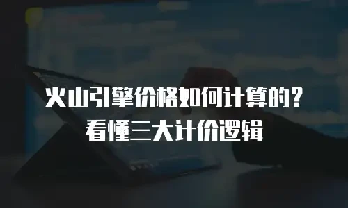 火山引擎价格如何计算的？看懂三大计价逻辑