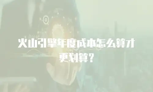 火山引擎年度成本怎么算才更划算？