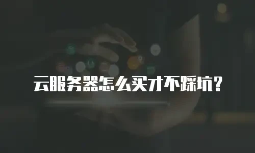 云服务器怎么买才不踩坑？
