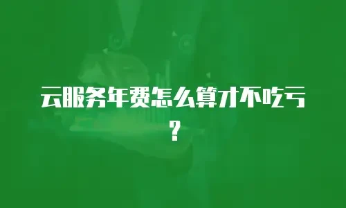 云服务年费怎么算才不吃亏？