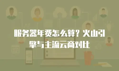 服务器年费怎么算？火山引擎与主流云商对比