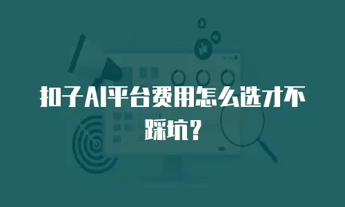 扣子AI平台费用怎么选才不踩坑？