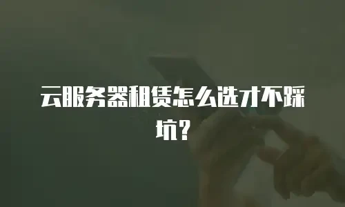 云服务器租赁怎么选才不踩坑？