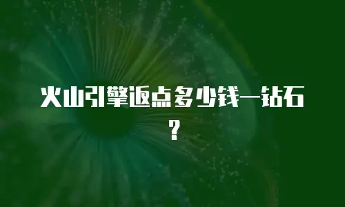 火山引擎返点多少钱一钻石？