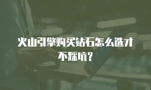 火山引擎购买钻石怎么选才不踩坑？