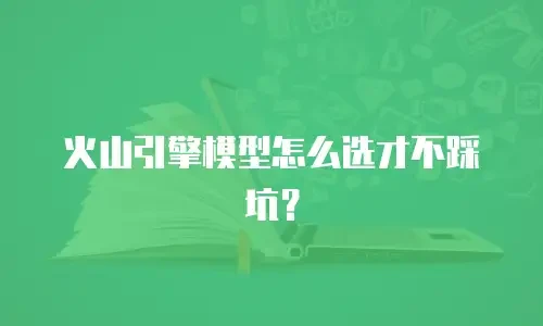 火山引擎模型怎么选才不踩坑？