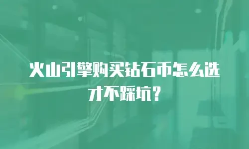 火山引擎购买钻石币怎么选才不踩坑？