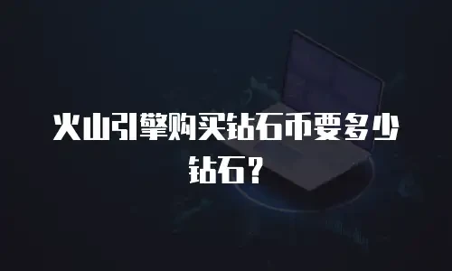 火山引擎购买钻石币要多少钻石？