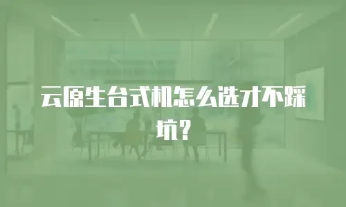 云原生台式机怎么选才不踩坑？